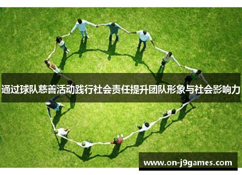 通过球队慈善活动践行社会责任提升团队形象与社会影响力 通过球队慈善活动践行社会责任提升团队形象与社会影响力