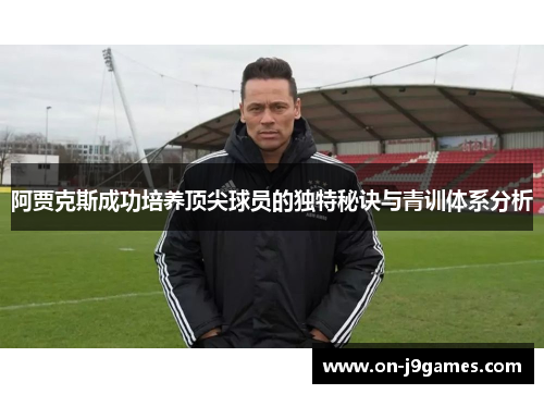 阿贾克斯成功培养顶尖球员的独特秘诀与青训体系分析 阿贾克斯成功培养顶尖球员的独特秘诀与青训体系分析